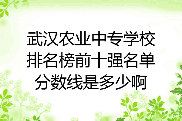 武汉农业中专学校排名榜前十强名单分数线是多少啊
