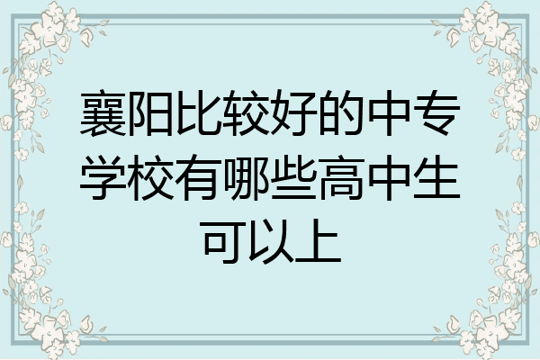 襄阳比较好的中专学校有哪些高中生可以上