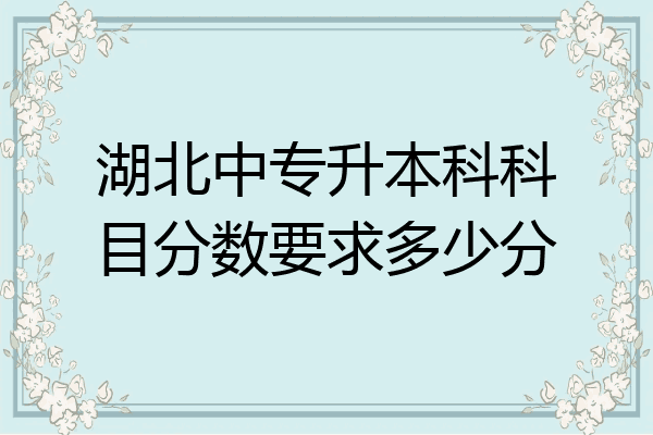 湖北中专升本科科目分数要求多少分