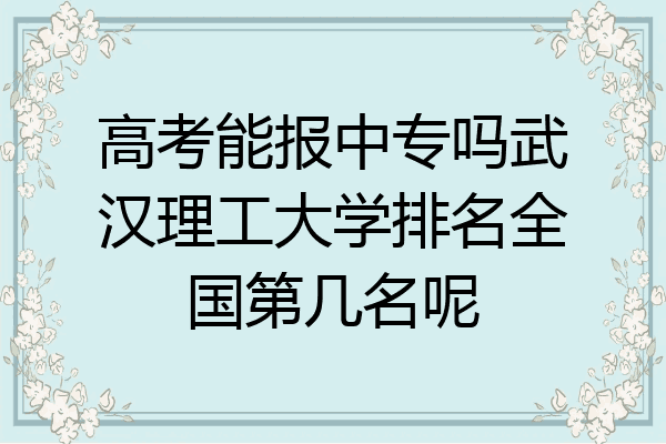 高考能报中专吗武汉理工大学排名全国第几名呢
