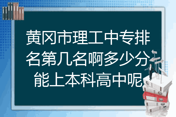 黄冈市理工中专排名第几名啊多少分能上本科高中呢