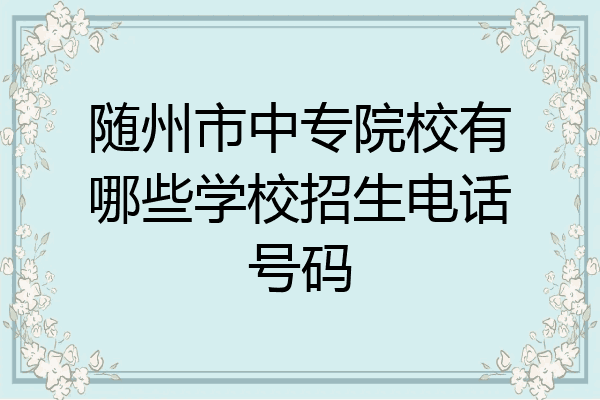 随州市中专院校有哪些学校招生电话号码
