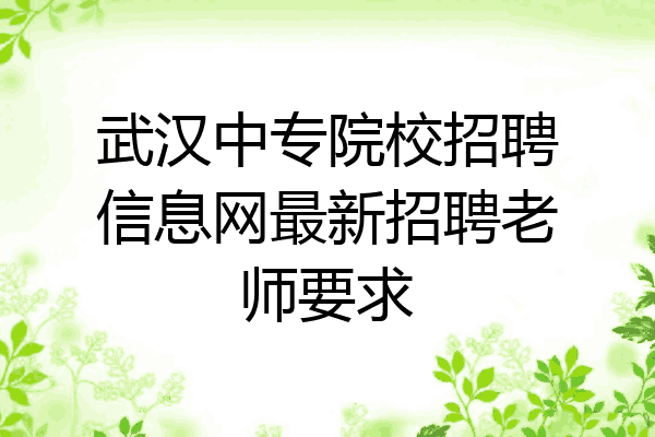 武汉中专院校招聘信息网最新招聘老师要求
