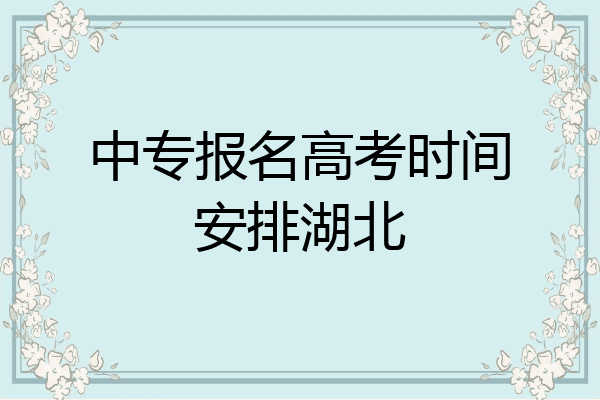 中专报名高考时间安排湖北
