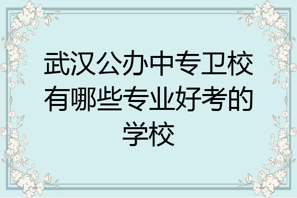 武汉公办中专卫校有哪些专业好考的学校