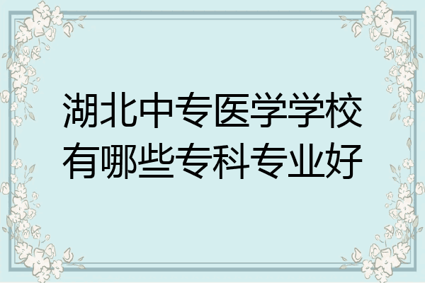 湖北中专医学学校有哪些专科专业好