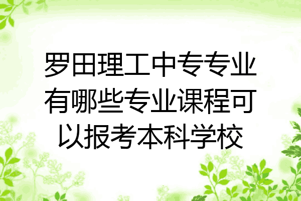 罗田理工中专专业有哪些专业课程可以报考本科学校