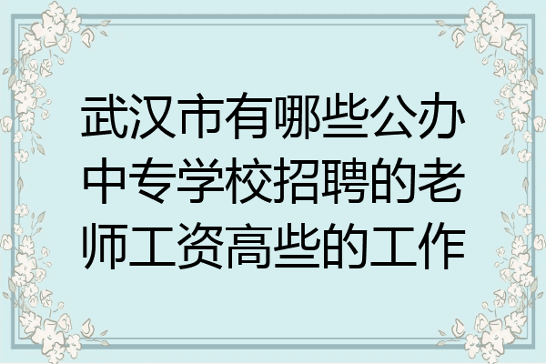 武汉市有哪些公办中专学校招聘的老师工资高些的工作