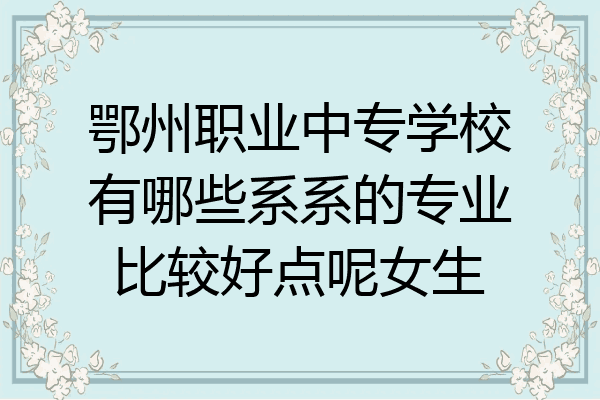 鄂州职业中专学校有哪些系系的专业比较好点呢女生