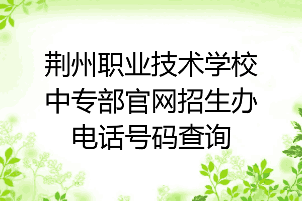 荆州职业技术学校中专部官网招生办电话号码查询