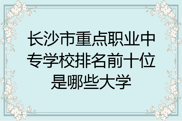 长沙市重点职业中专学校排名前十位是哪些大学