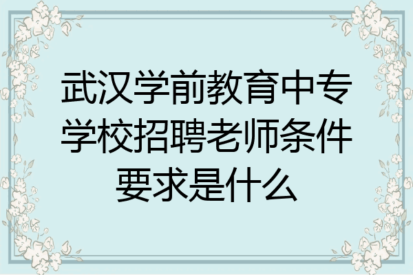 武汉学前教育中专学校招聘老师条件要求是什么