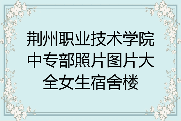 荆州职业技术学院中专部照片图片大全女生宿舍楼