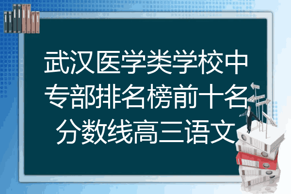 武汉医学类学校中专部排名榜前十名分数线高三语文