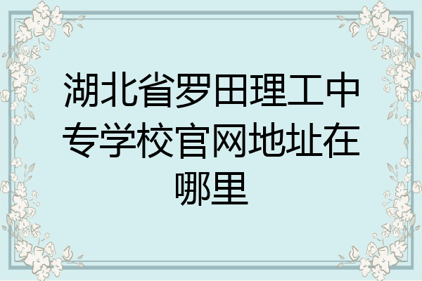 湖北省罗田理工中专学校官网地址在哪里