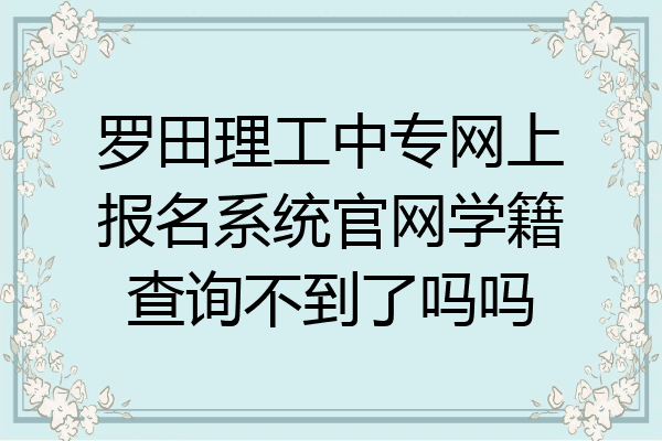 罗田理工中专网上报名系统官网学籍查询不到了吗吗