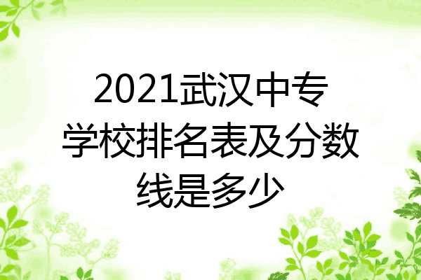 2021武汉中专学校排名表及分数线是多少