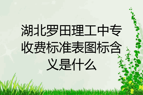 湖北罗田理工中专收费标准表图标含义是什么