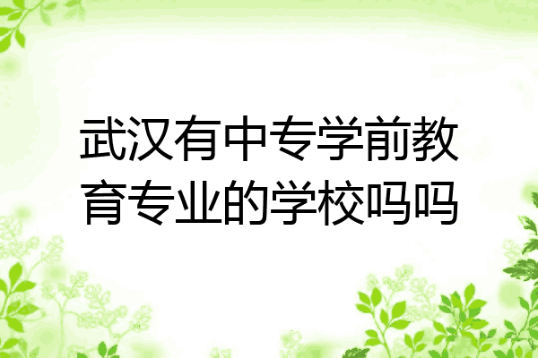 武汉有中专学前教育专业的学校吗吗