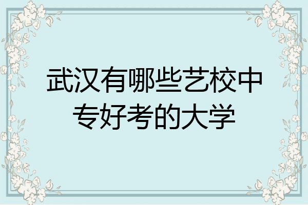 武汉有哪些艺校中专好考的大学