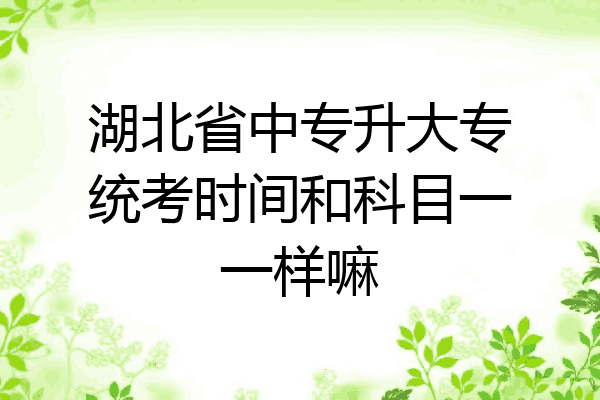 湖北省中专升大专统考时间和科目一一样嘛