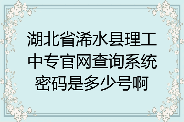 湖北省浠水县理工中专官网查询系统密码是多少号啊