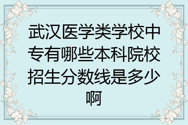 武汉医学类学校中专有哪些本科院校招生分数线是多少啊