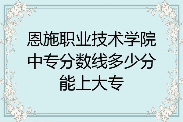 恩施职业技术学院中专分数线多少分能上大专