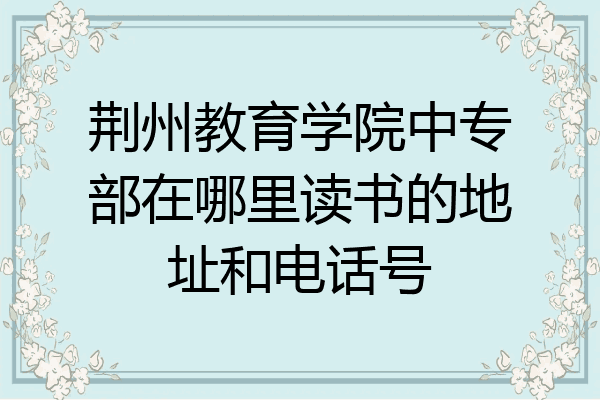 荆州教育学院中专部在哪里读书的地址和电话号