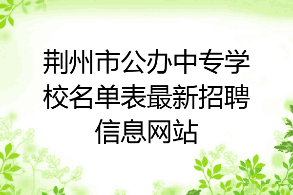 荆州市公办中专学校名单表最新招聘信息网站