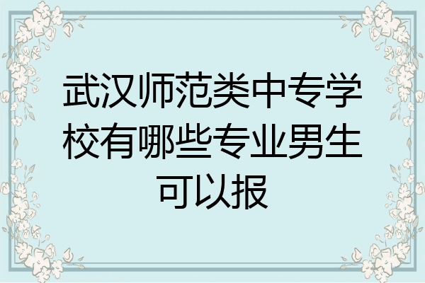 武汉师范类中专学校有哪些专业男生可以报