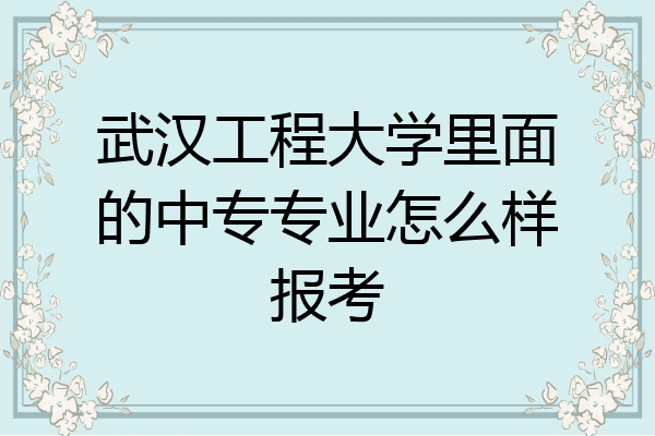 武汉工程大学里面的中专专业怎么样报考
