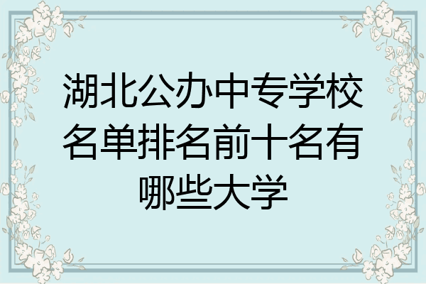湖北公办中专学校名单排名前十名有哪些大学