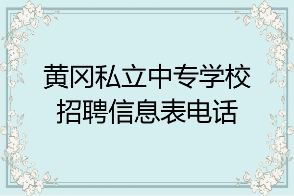 黄冈私立中专学校招聘信息表电话