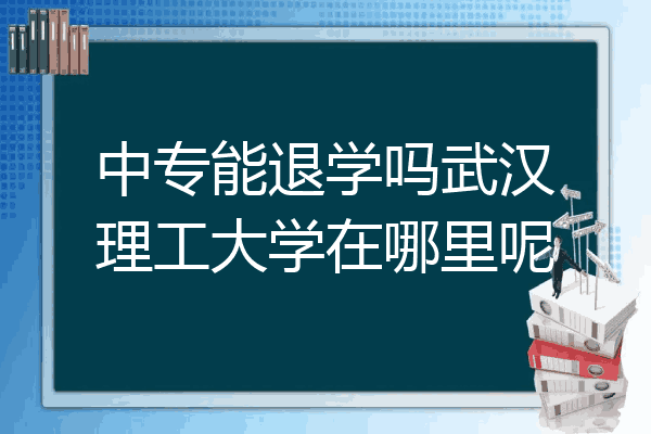 中专能退学吗武汉理工大学在哪里呢
