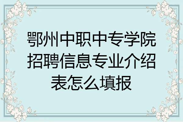 鄂州中职中专学院招聘信息专业介绍表怎么填报