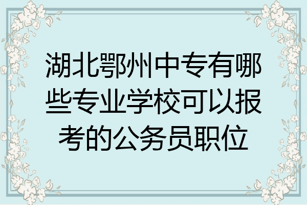 湖北鄂州中专有哪些专业学校可以报考的公务员职位