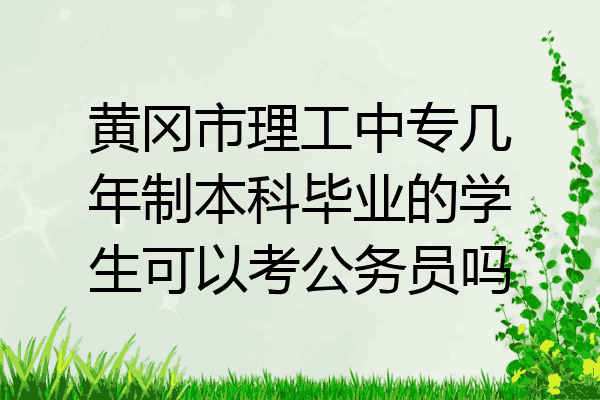 黄冈市理工中专几年制本科毕业的学生可以考公务员吗