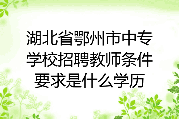 湖北省鄂州市中专学校招聘教师条件要求是什么学历
