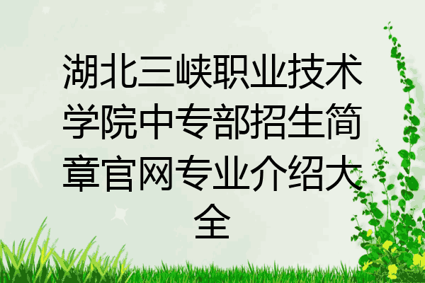 湖北三峡职业技术学院中专部招生简章官网专业介绍大全
