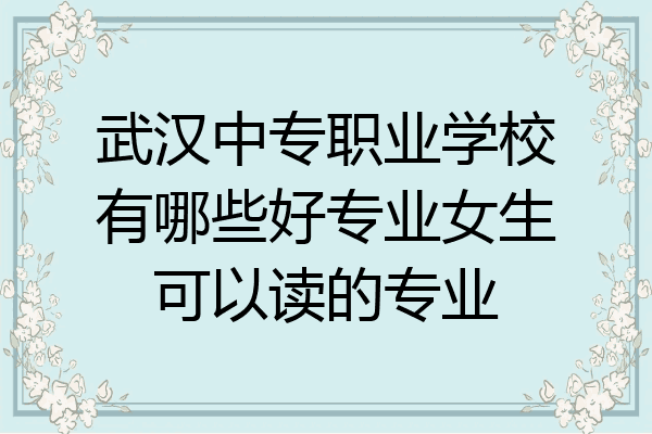 武汉中专职业学校有哪些好专业女生可以读的专业