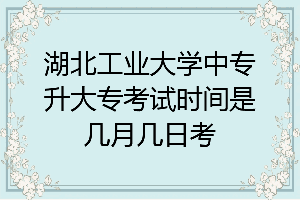 湖北工业大学中专升大专考试时间是几月几日考