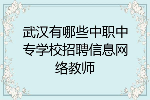 武汉有哪些中职中专学校招聘信息网络教师