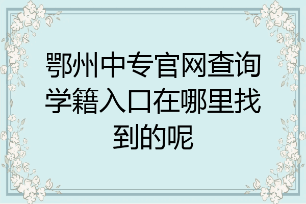 鄂州中专官网查询学籍入口在哪里找到的呢