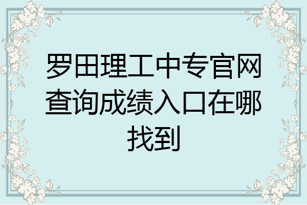罗田理工中专官网查询成绩入口在哪找到