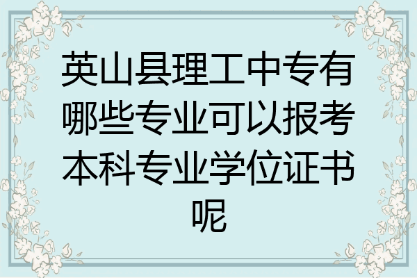 英山县理工中专有哪些专业可以报考本科专业学位证书呢