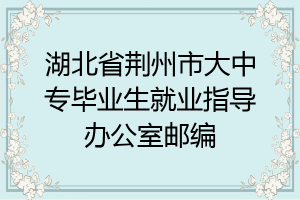 湖北省荆州市大中专毕业生就业指导办公室邮编
