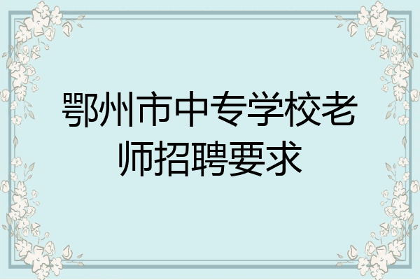 鄂州市中专学校老师招聘要求