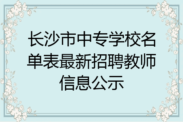 长沙市中专学校名单表最新招聘教师信息公示