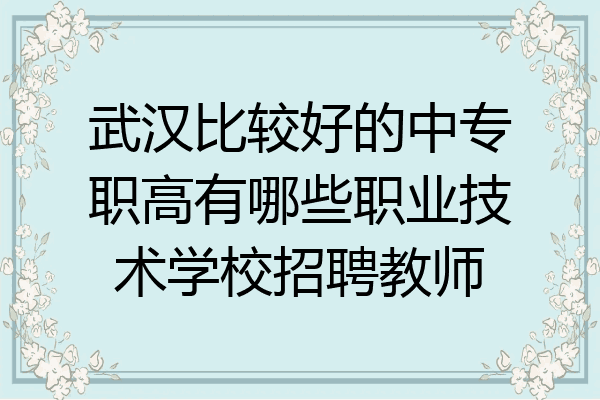 武汉比较好的中专职高有哪些职业技术学校招聘教师